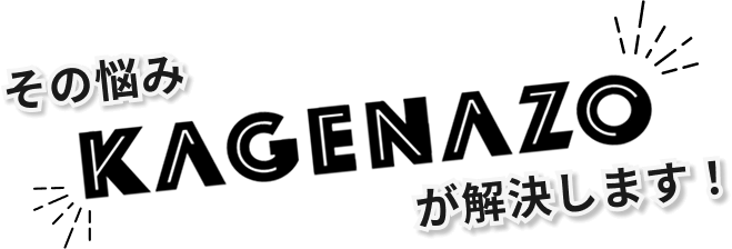 その悩みKAGENAZOが解決します！