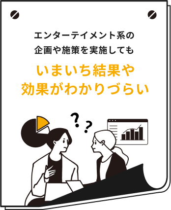 エンターテイメント系の企画や施策を実施してもいまいち結果や効果がわかりづらい